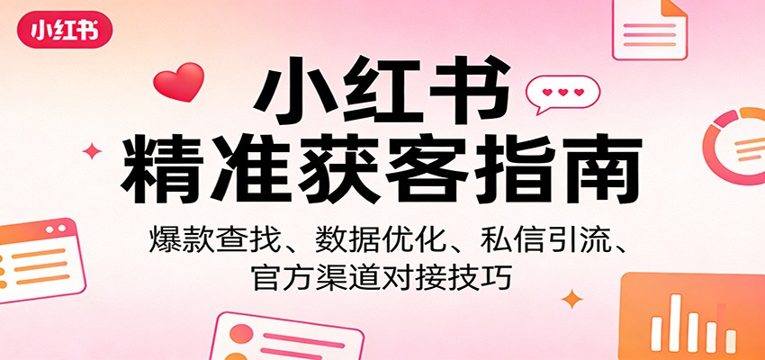 小红书精准获客指南：爆款查找、数据优化、私信引流、官方渠道对接技巧-时光云网创