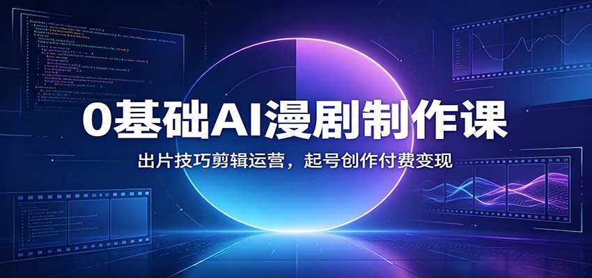 0基础AI漫剧制作课:出片技巧剪辑运营,起号创作付费变现-时光云网创