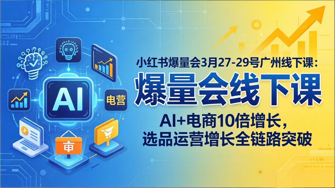 小红书爆量会3月27-29号广州线下课：AI+电商10倍增长，选品运营增长全链路突破-时光云网创