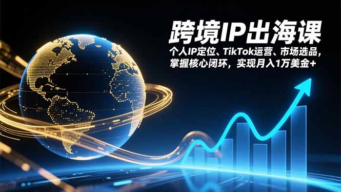 跨境IP出海课，个人IP定位、TikTok运营、市场选品，掌握核心闭环，实现月入1万美金+-时光云网创