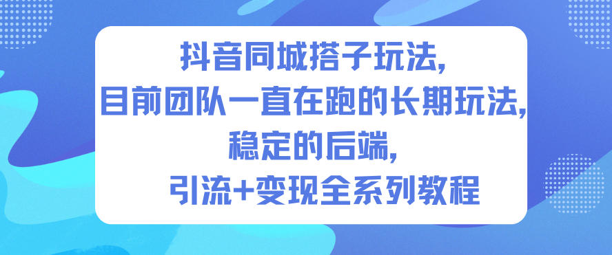 抖音同城搭子玩法,目前团队一直在跑的长期玩法,稳定的后端,引流+变现全系列教程-时光云网创