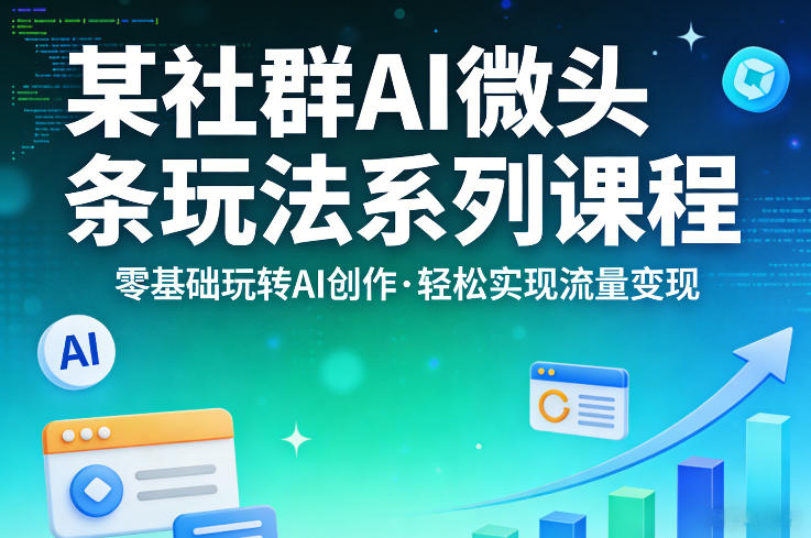 某社群的AI微头条玩法系列课程，零基础玩转AI创作，轻松实现流量变现-时光云网创