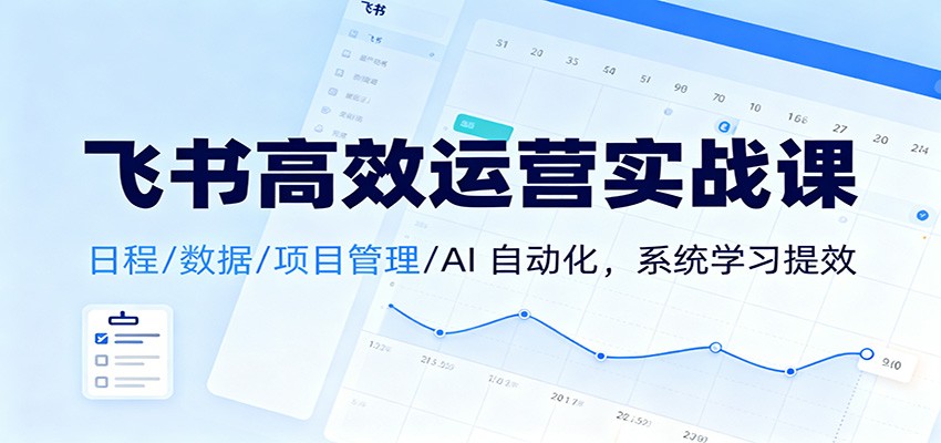 飞书高效运营实战课:日程/数据/项目管理/AI 自动化,系统学习提效-时光云网创