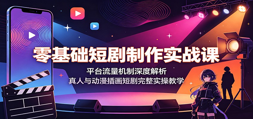 零基础短剧制作实战课：平台流量机制深度解析，真人与动漫插画短剧完整实操教学-时光云网创