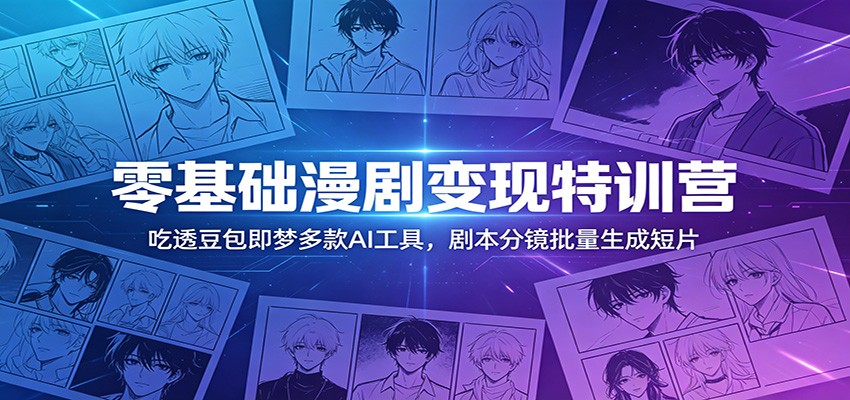 零基础漫剧变现特训营：玩转豆包即梦多款AI工具，剧本分镜批量生成短片-时光云网创