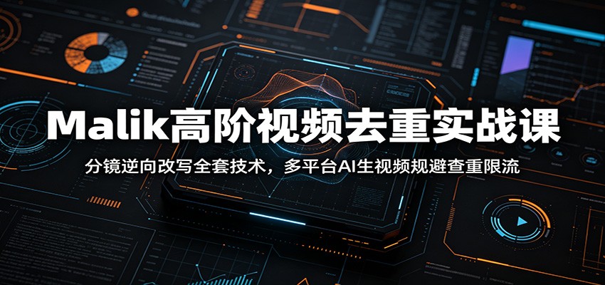 Malik高阶视频去重实战课：分镜逆向改写全套技术，多平台AI生视频规避查重限流-时光云网创
