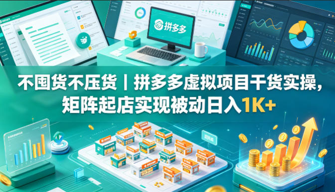 不囤货不压货｜拼多多虚拟项目干货实操，矩阵起店实现被动日入1K+【揭秘】-时光云网创
