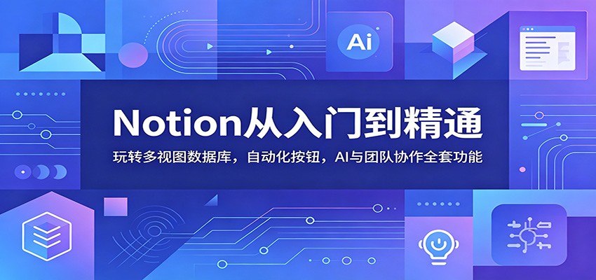 Notion从入门到精通：玩转多视图数据库，自动化按钮，AI与团队协作全套功能-时光云网创