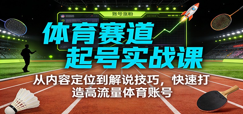 体育赛道起号实战课：从内容定位到解说技巧，快速打造高流量体育账号-时光云网创