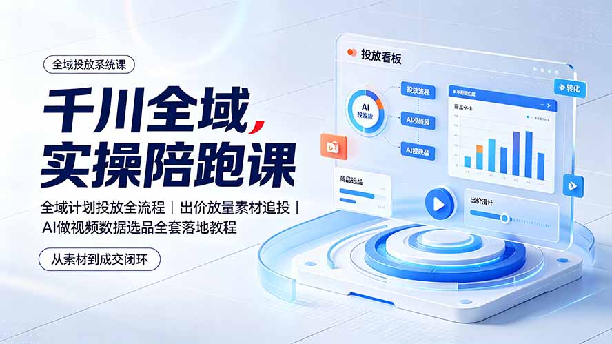 千川全域实操陪跑课：全域计划投放全流程｜出价放量素材追投｜AI做视频数据选品全套落地教程-时光云网创