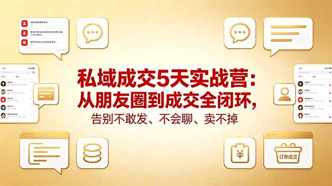 私域成交5天实战营：从朋友圈到成交全闭环，告别不敢发、不会聊、卖不掉-时光云网创