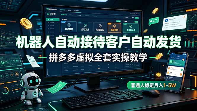 机器人自动接待客户自动发货，拼多多虚拟全套实操教学，普通人稳定月入 1-5W-时光云网创