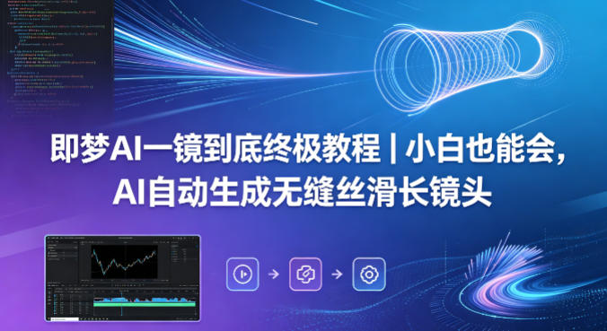 即梦AI一镜到底终极教程｜小白也能会，AI自动生成无缝丝滑长镜头-时光云网创