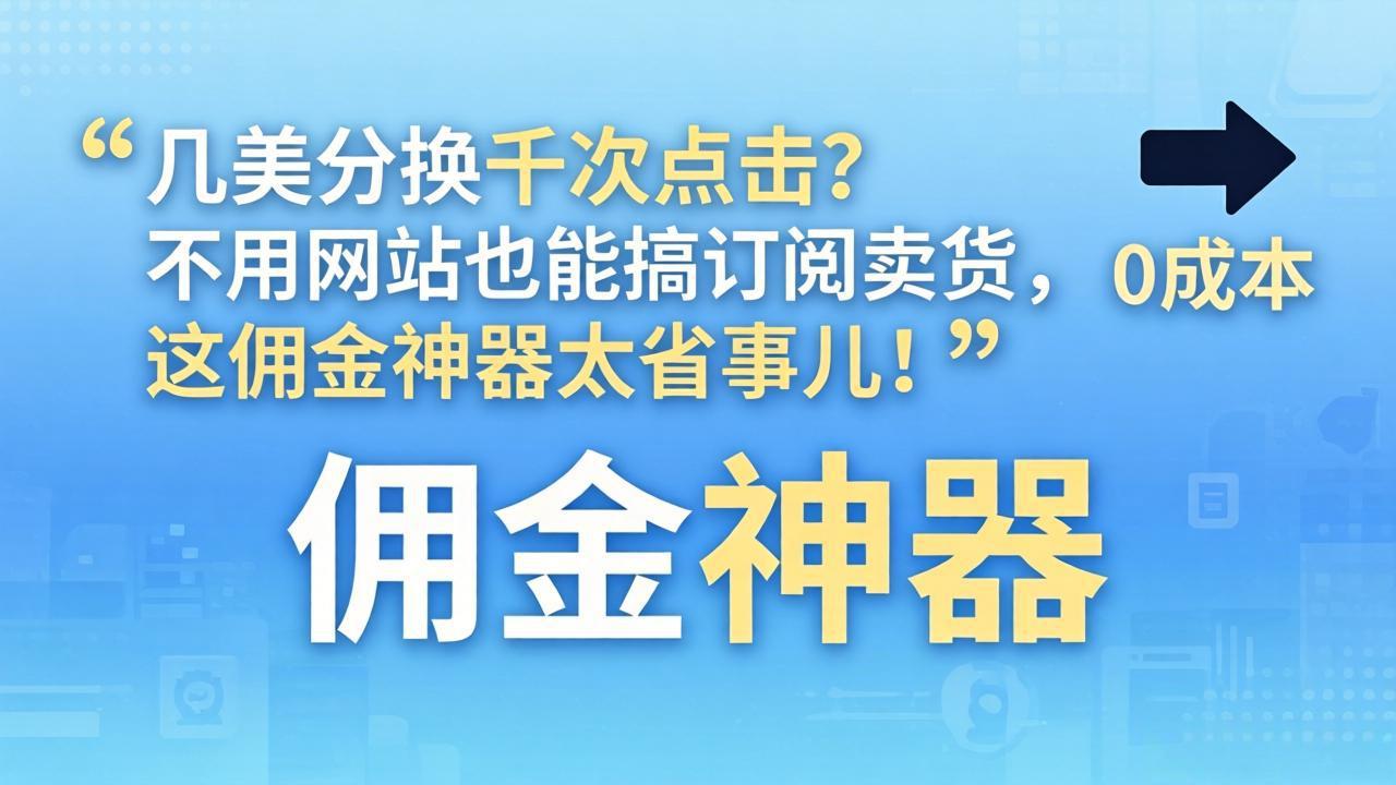 几美分换千次点击？不用网站也能搞订阅卖货，这佣金神器太省事儿！-时光云网创