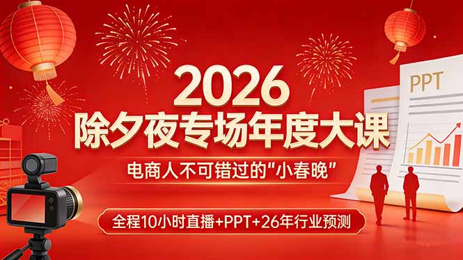 2026除夕夜专场年度大课，全程10小时直播+PPT+26年行业预测，是电商人不可错过的“小春晚”-时光云网创