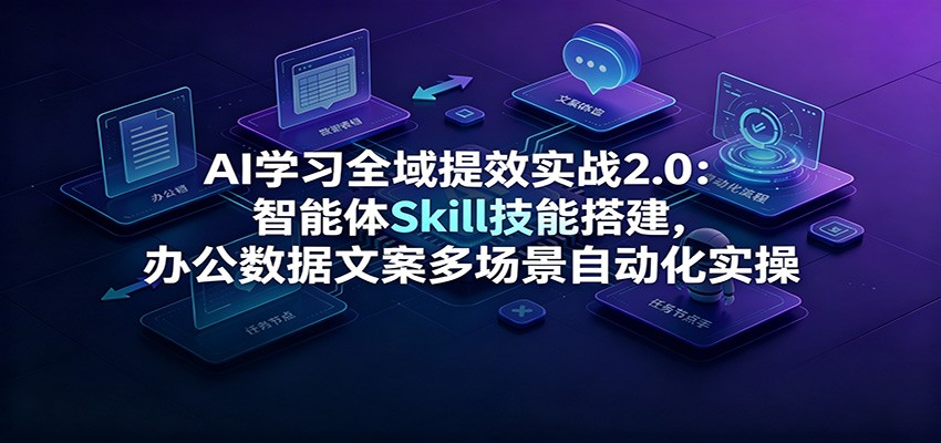 AI学习全域提效实战2.0：智能体Skill技能搭建，办公数据文案多场景自动化实操-时光云网创