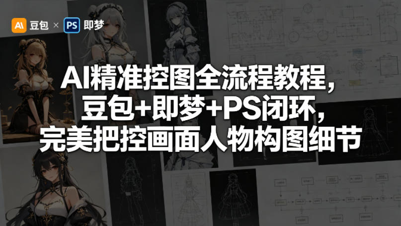 AI精准控图全流程教程，豆包+即梦+PS闭环，完美把控画面人物构图细节-时光云网创
