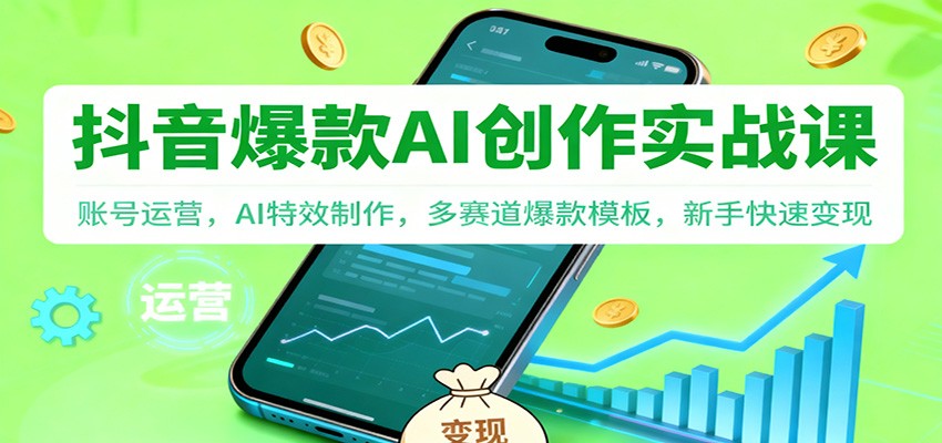 抖音AI爆款创作实战课：账号运营，AI特效制作，多赛道爆款模板，新手快速变现-时光云网创
