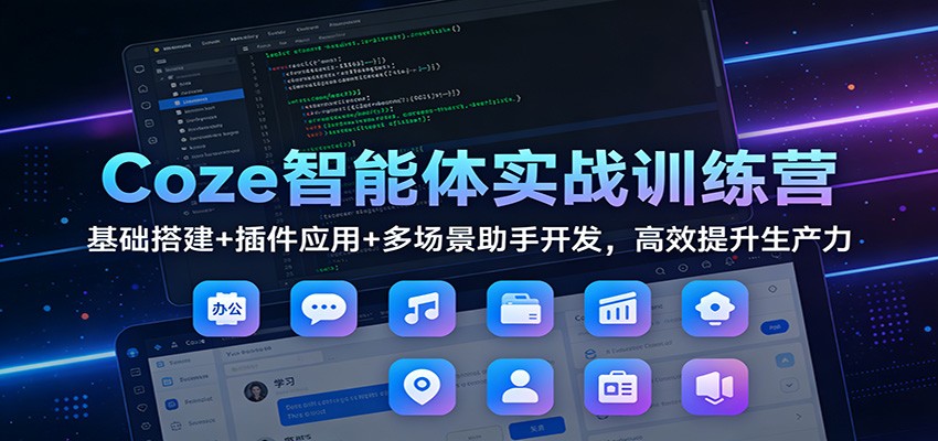 Coze智能体实战训练营：基础搭建+插件应用+多场景助手开发，高效提升生产力-时光云网创