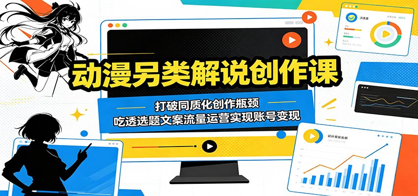 动漫另类解说创作课：打破同质化创作瓶颈，吃透选题文案流量运营实现账号变现-时光云网创
