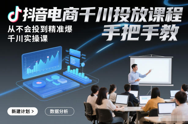 抖音电商千川投放课程，从不会投到精准爆，千川实操课，手把手教-时光云网创