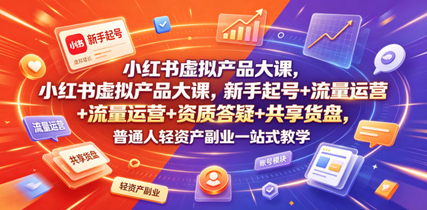 小红书虚拟产品大课，新手起号+流量运营+资质答疑+共享货盘，普通人轻资产副业一站式教学-时光云网创
