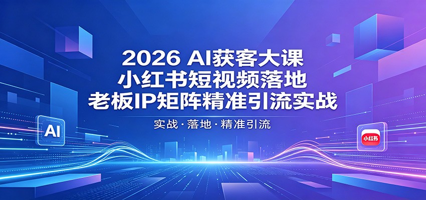 2026AI获客大课：小红书短视频落地，老板IP矩阵精准引流实战-时光云网创