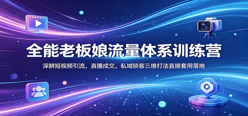 全能老板娘流量体系训练营：深耕短视频引流，直播成交，私域锁客三维打法直接套用落地-时光云网创