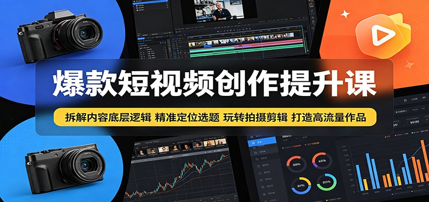 爆款短视频创作提升课：拆解内容底层逻辑，精准定位选题玩转拍摄剪辑打造高流量作品-时光云网创