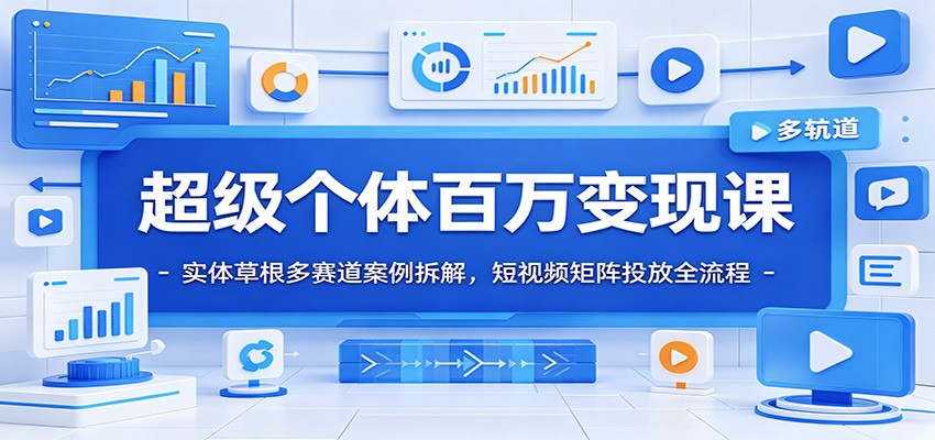 超级个体百万变现课：实体草根多赛道案例拆解，短视频矩阵投放全流程-时光云网创