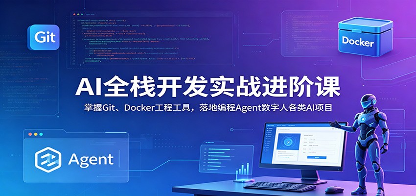 AI全栈开发实战进阶课:掌握Git、Docker工程工具,落地编程Agent数字人各类AI项目-时光云网创