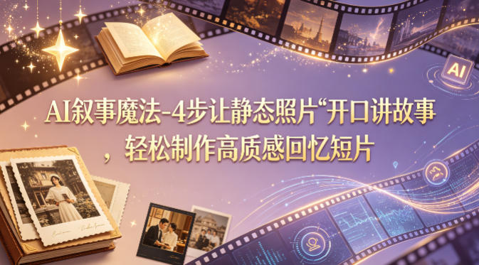 AI叙事魔法-4步让静态照片“开口讲故事”，轻松制作高质感回忆短片-时光云网创