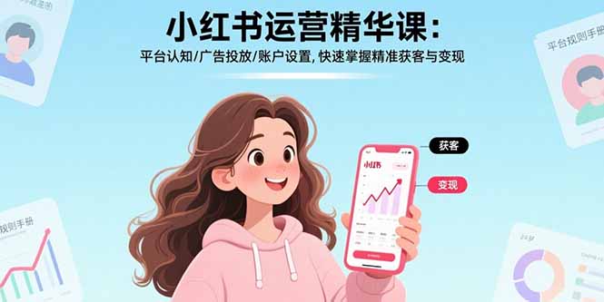 小红书运营精华课-更新：平台认知/广告投放/账户设置,快速掌握精准获客与变现-时光云网创
