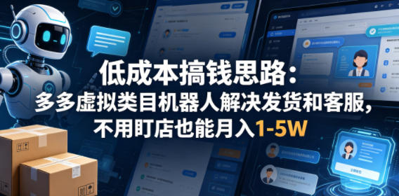 低成本搞钱思路：多多虚拟类目机器人解决发货和客服，不用盯店也能月入1-5W【揭秘】-时光云网创