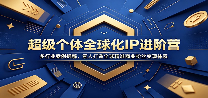 超级个体全球化IP进阶营：多行业案例拆解，素人打造全球精准商业粉丝变现体系-时光云网创
