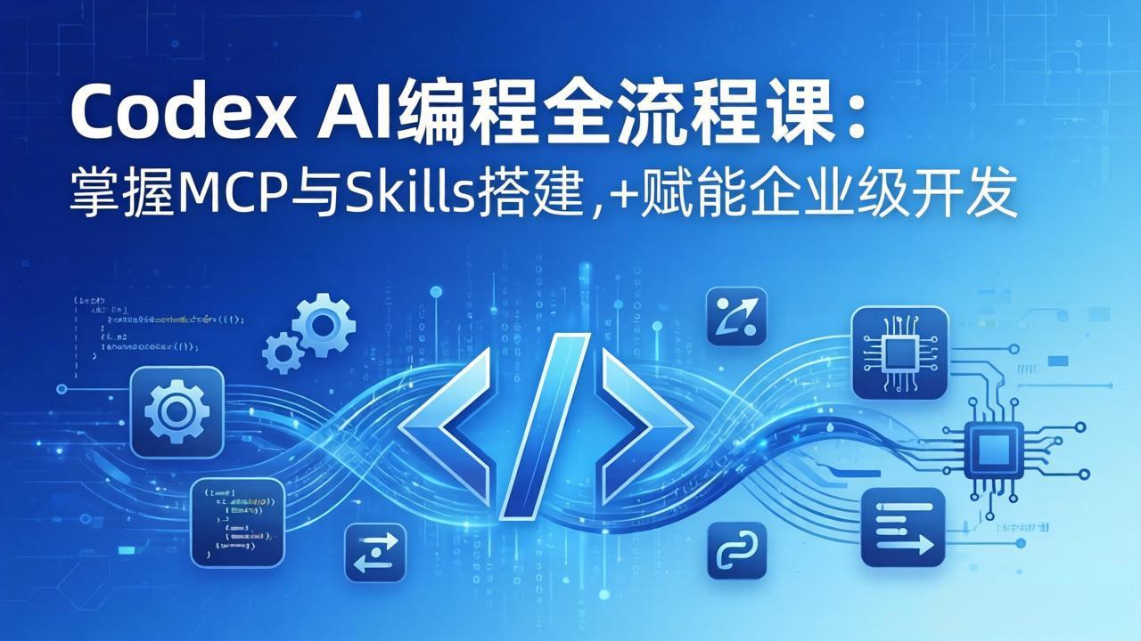 Codex AI编程全流程课：模块化教学+双项目实战，掌握MCP与Skills搭建，赋能企业级开发-时光云网创