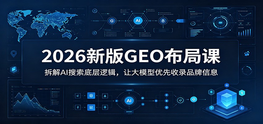 2026新版GEO布局课：拆解AI搜索底层逻辑，让大模型优先收录品牌信息-时光云网创