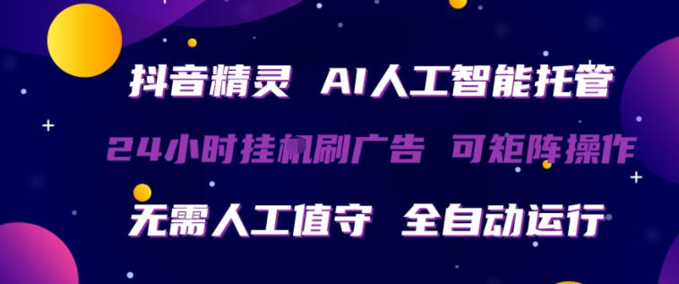抖音精灵AI人工智能托管，24小时全自动刷广告，无需人工值守，可矩阵操作【揭秘】-时光云网创