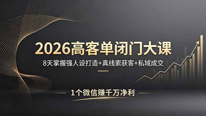 2026高客单闭门大课，8 天掌握强人设打造 + 真线索获客 + 私域成交，1 个微信赚千万净利-时光云网创