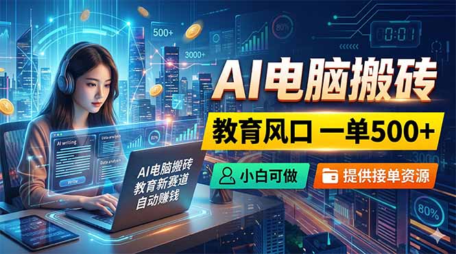 AI电脑搬砖,教育风口一单500+,小白可做,提供接单资源-时光云网创