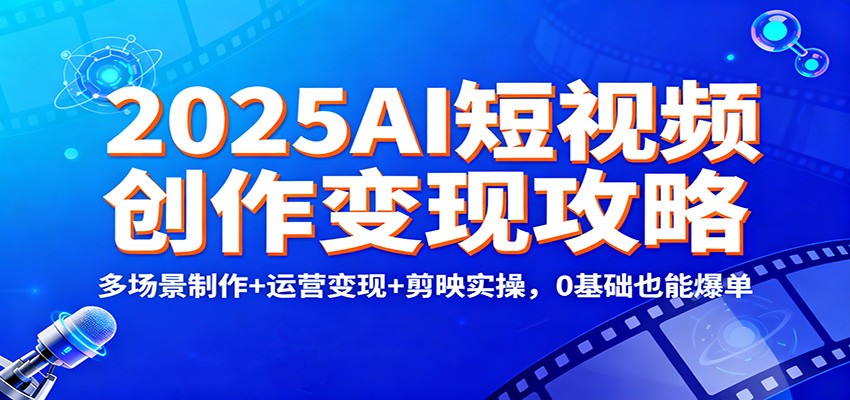 2025AI短视频创作变现攻略：多场景制作+运营变现+剪映实操，0 基础也能爆单-时光云网创