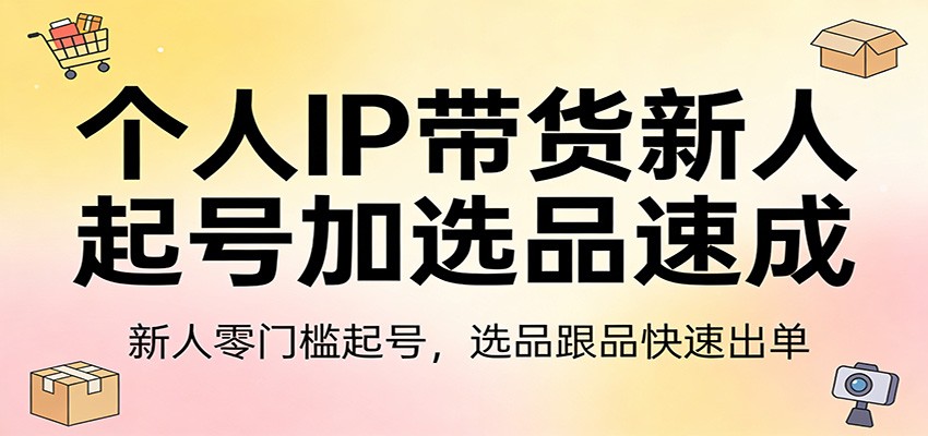 个人IP带货新人起号加选品速成：新人零门槛起号，选品跟品快速出单-时光云网创