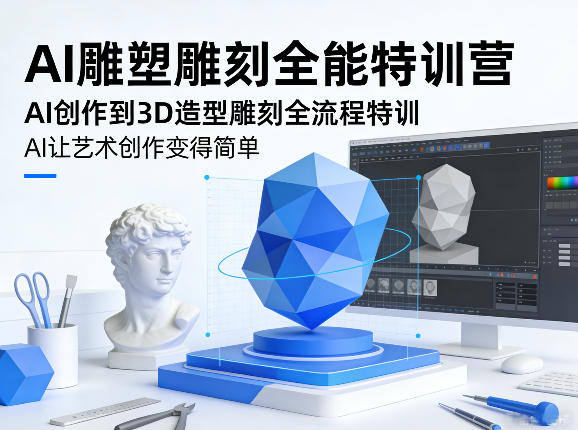 AI雕塑雕刻全能特训营，AI创作到3D造型雕刻全流程特训，AI让艺术创作变得简单-时光云网创