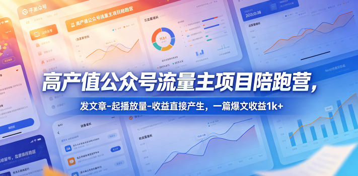 高产值公众号流量主项目陪跑营,发文章-起播放量-收益直接产生,一篇爆文收益1k+-时光云网创