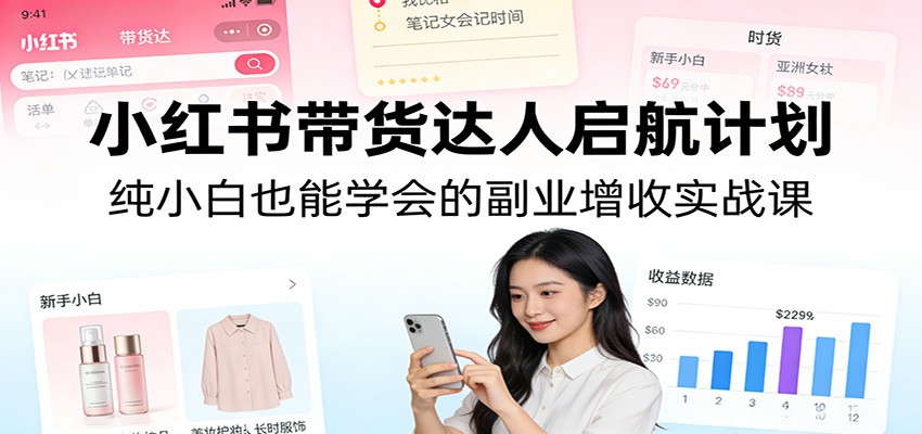 小红书带货达人启航计划：纯小白也能学会的副业增收实战课-时光云网创