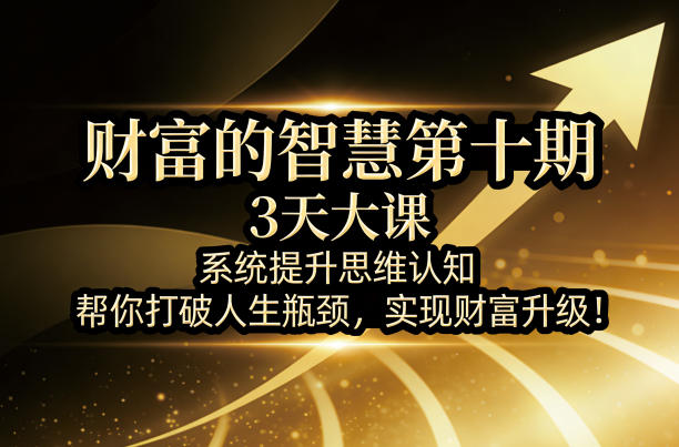 财富的智慧第十期，3天大课，系统提升思维认知，帮你打破人生瓶颈，实现财富升级！-时光云网创