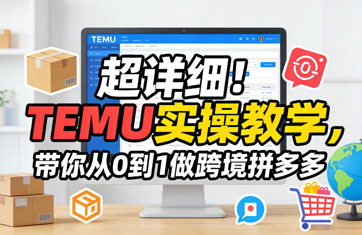 超详细！TEMU实操教学，带你从0到1做跨境拼多多-时光云网创