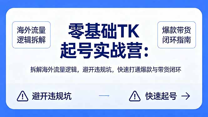 零基础 TK 起号实战营：拆解海外流量逻辑，避开违规坑，快速打通爆款与带货闭环-时光云网创