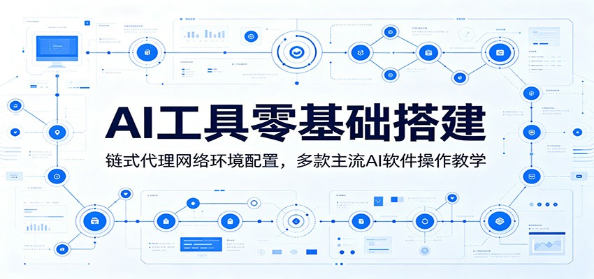 AI工具零基础搭建：链式代理网络环境配置，多款主流AI软件操作教学-时光云网创