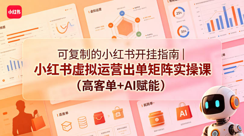 可复制的小红书开挂指南｜小红书虚拟运营出单矩阵实操课(高客单+AI赋能)-时光云网创